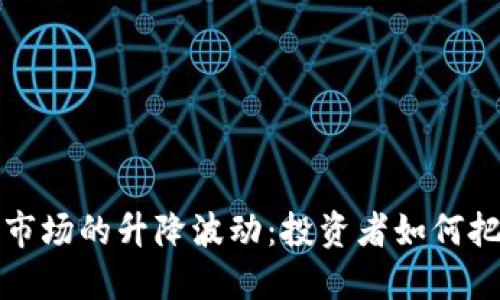 虚拟币市场的升降波动：投资者如何把握机会