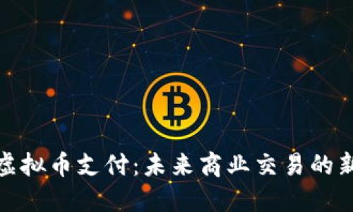 企业虚拟币支付：未来商业交易的新趋势