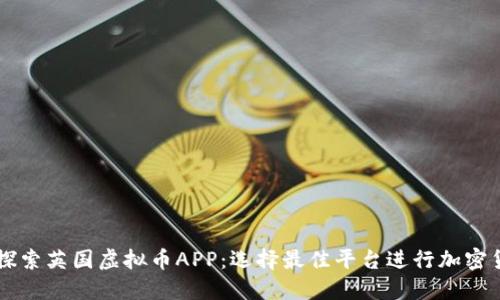 Title: 探索英国虚拟币APP：选择最佳平台进行加密货币交易