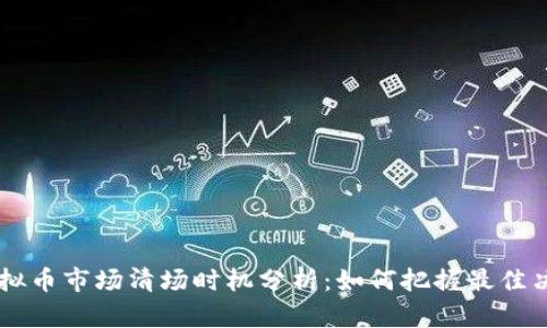 虚拟币市场清场时机分析：如何把握最佳决策