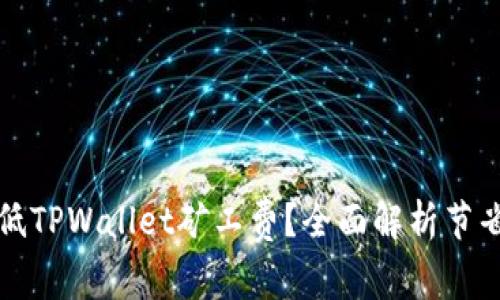 如何有效降低TPWallet矿工费？全面解析节省策略与技巧