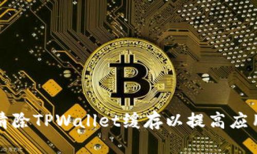 如何清除TPWallet缓存以提高应用性能