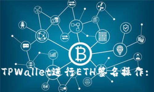 如何使用TPWallet进行ETH签名操作: 新手指南