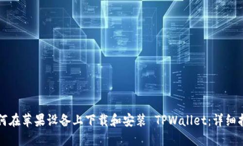 如何在苹果设备上下载和安装 TPWallet：详细指南