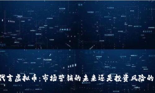 明星代言虚拟币：市场营销的未来还是投资风险的隐患？