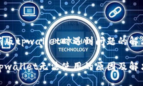 使用新版tpwallet时遇到问题的解决方案

新版tpwallet无法使用的原因及解决策略