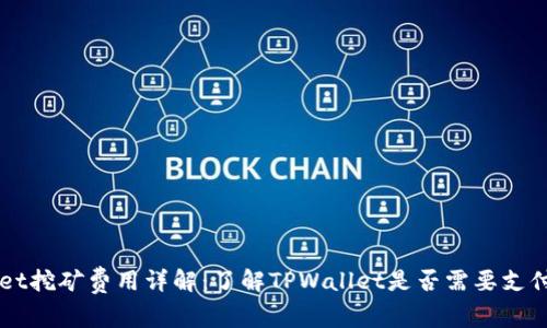 TPWallet挖矿费用详解：了解TPWallet是否需要支付挖矿费