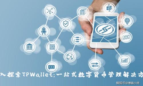 深入探索TPWallet：一站式数字货币管理解决方案
