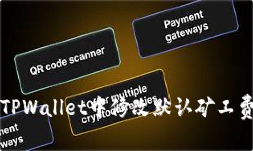 如何在TPWallet中修改默认矿工费用设置