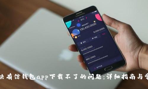 如何解决有信钱包app下载不了的问题：详细指南与常见问答