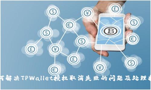 如何解决TPWallet授权取消失败的问题及处理指南