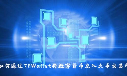 如何通过TPWallet将数字货币充入火币交易所