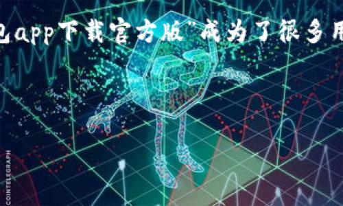 分析

在移动支付和电子钱包日益普及的今天，用户对于便捷、安全、高效的支付方式有了更高的需求。在这个背景下，“联通沃钱包app下载官方版”成为了很多用户的热门搜索关键词。这个不仅直接传达了用户的需求，同时也符合搜索引擎（）的要求，能够有效地吸引目标用户的注意。



联通沃钱包app下载官方版：便捷支付，生活好助手