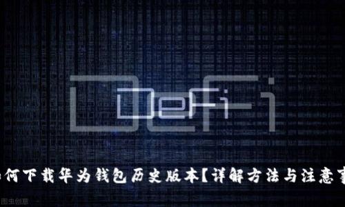  如何下载华为钱包历史版本？详解方法与注意事项