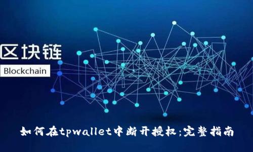如何在tpwallet中断开授权：完整指南