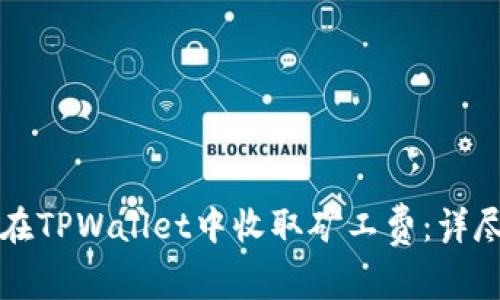如何在TPWallet中收取矿工费：详尽指南