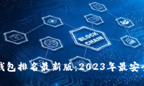 全球虚拟币钱包排名最新版：2023年最安全与便捷选项