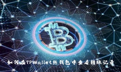 如何在TPWallet热钱包中查看转账记录