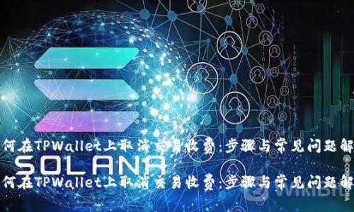 如何在TPWallet上取消交易收费：步骤与常见问题解答

如何在TPWallet上取消交易收费：步骤与常见问题解答