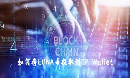 如何将LUNA币提取到TP Wallet