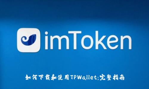 如何下载和使用TPWallet：完整指南