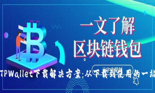 最新版TPWallet下载解决方案：从下载到使用的一站式指南