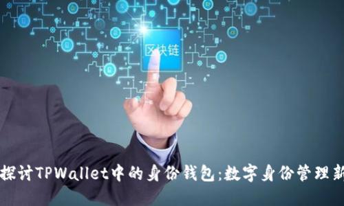 深入探讨TPWallet中的身份钱包：数字身份管理新纪元