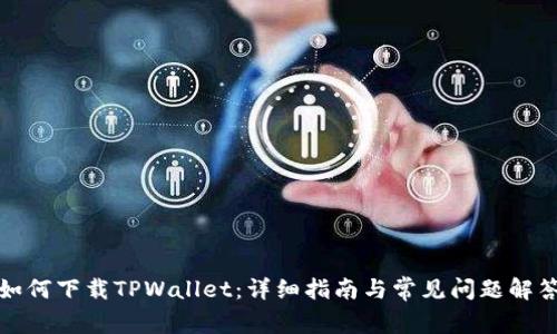如何下载TPWallet：详细指南与常见问题解答