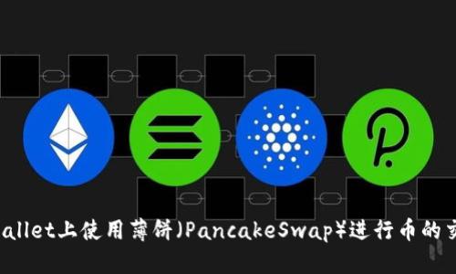 如何在TPWallet上使用薄饼（PancakeSwap）进行币的交易和出售？
