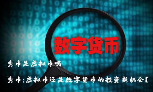 秀币是虚拟币吗

秀币：虚拟币还是数字货币的投资新机会？