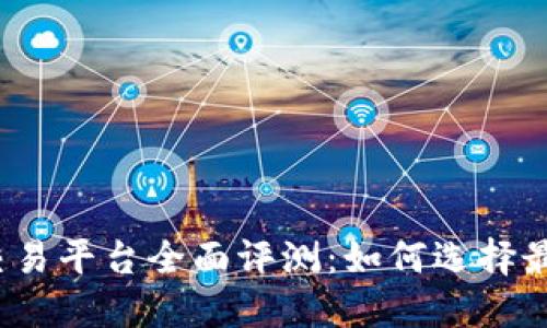 2023年虚拟币交易平台全面评测：如何选择最适合你的交易所