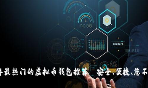 2023年最热门的虚拟币钱包推荐—安全、便捷、您不能错过