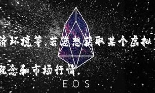 虚拟币的价格是非常动态和多变的，通常取决于多种因素，包括市场需求、供给、投资者情绪以及宏观经济环境等。若您想获取某个虚拟货币（如比特币、以太坊等）的当前价格，建议您访问加密货币交易平台或相关财经网站以获取实时信息。

如果可以提供更多关于特定虚拟币的信息（例如币种名称），我可以进一步帮助您了解该虚拟币的基本概念和市场行情。